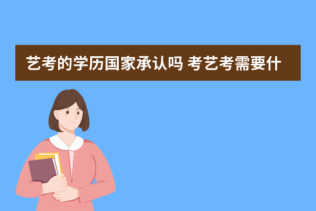 艺考的学历国家承认吗 考艺考需要什么条件